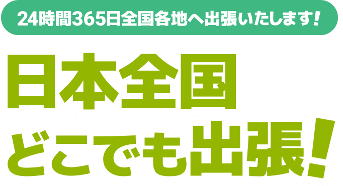 24時間365日全国各地へ出張いたします!日本全国どこでも出張!